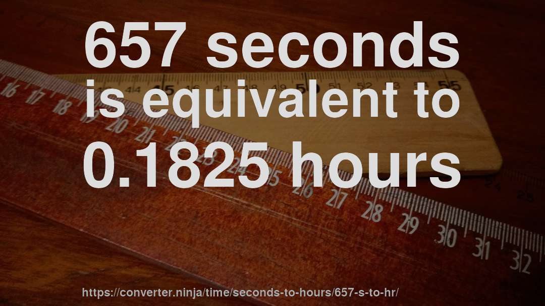 657 seconds is equivalent to 0.1825 hours