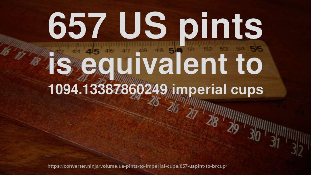 657 US pints is equivalent to 1094.13387860249 imperial cups