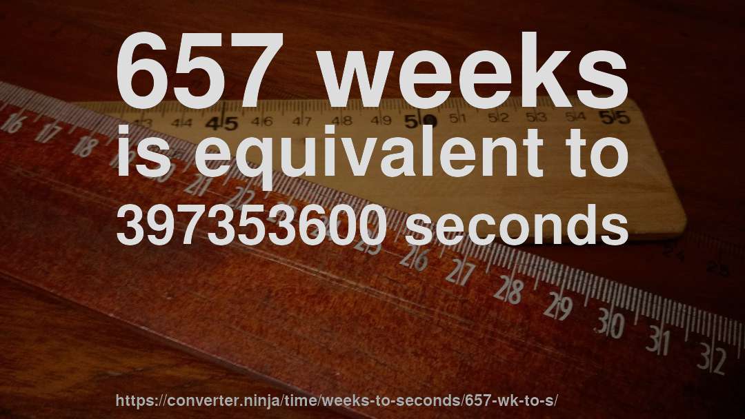 657 weeks is equivalent to 397353600 seconds