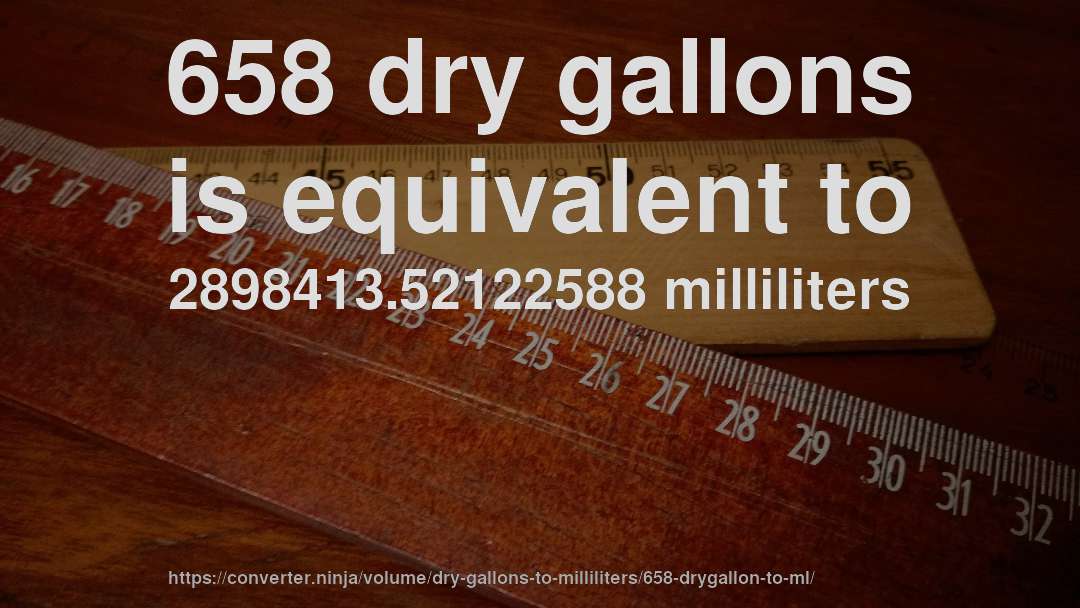 658 dry gallons is equivalent to 2898413.52122588 milliliters