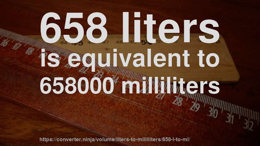 658 liters is equivalent to 658000 milliliters