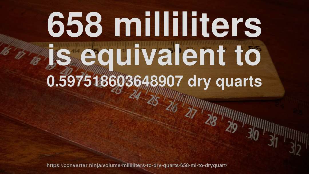 658 milliliters is equivalent to 0.597518603648907 dry quarts
