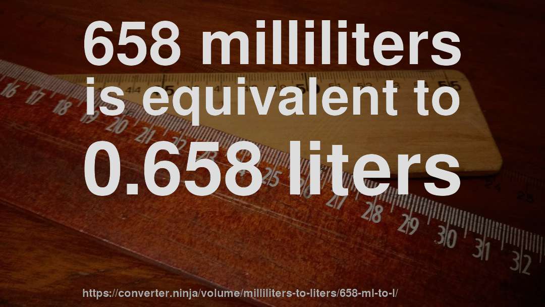 658 milliliters is equivalent to 0.658 liters