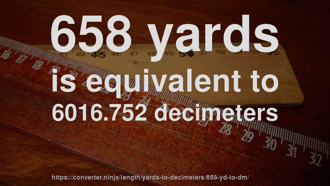 658 yards is equivalent to 6016.752 decimeters