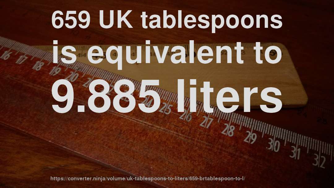 659 UK tablespoons is equivalent to 9.885 liters