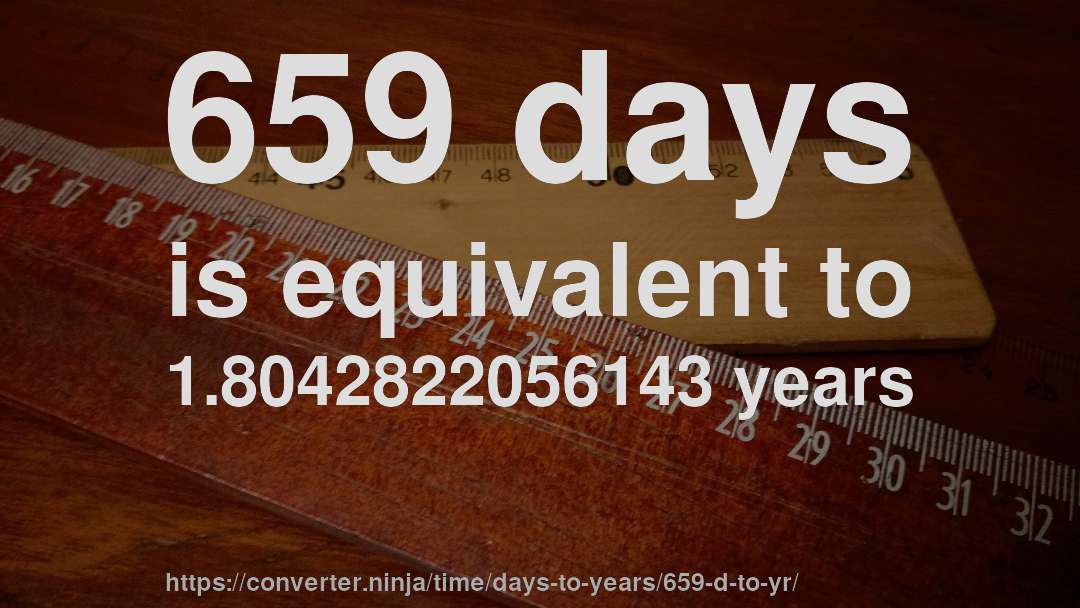 659 days is equivalent to 1.8042822056143 years