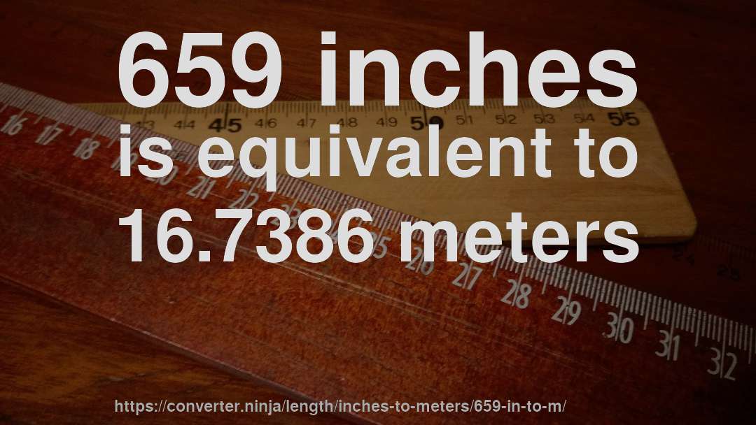 659 inches is equivalent to 16.7386 meters