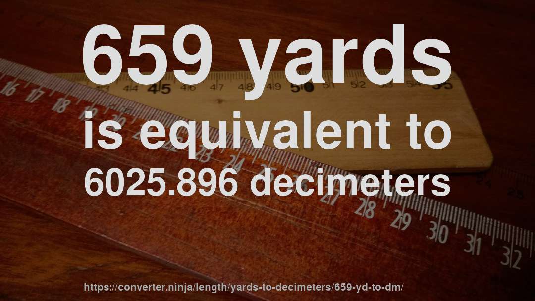 659 yards is equivalent to 6025.896 decimeters