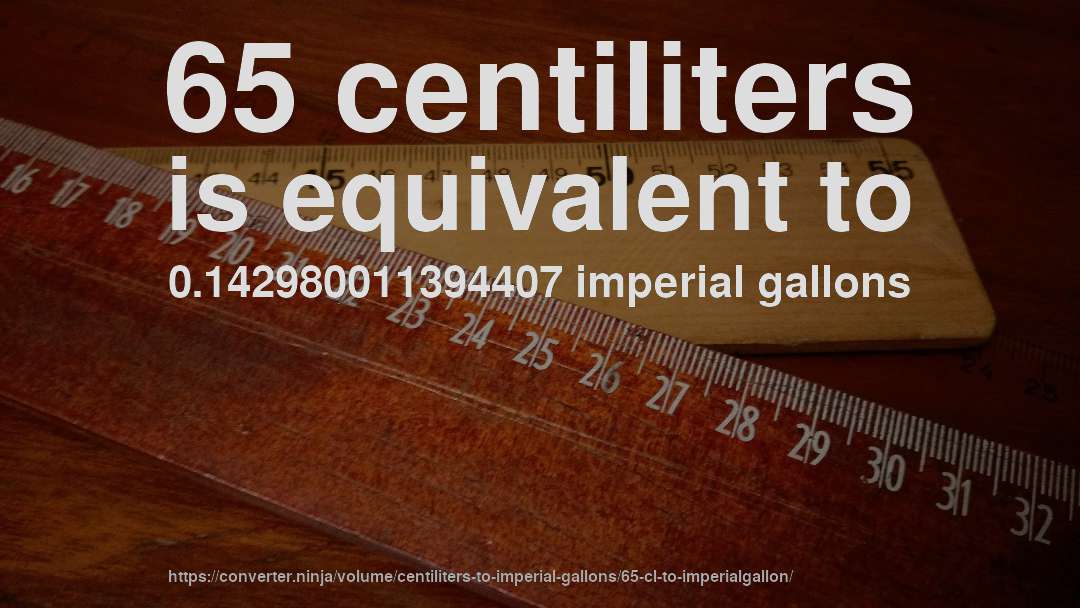 65 centiliters is equivalent to 0.142980011394407 imperial gallons