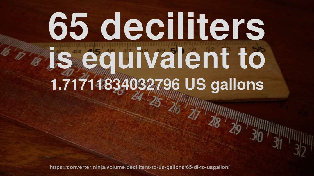 65 deciliters is equivalent to 1.71711834032796 US gallons
