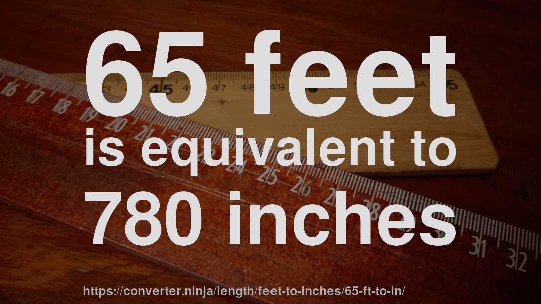 65 feet is equivalent to 780 inches