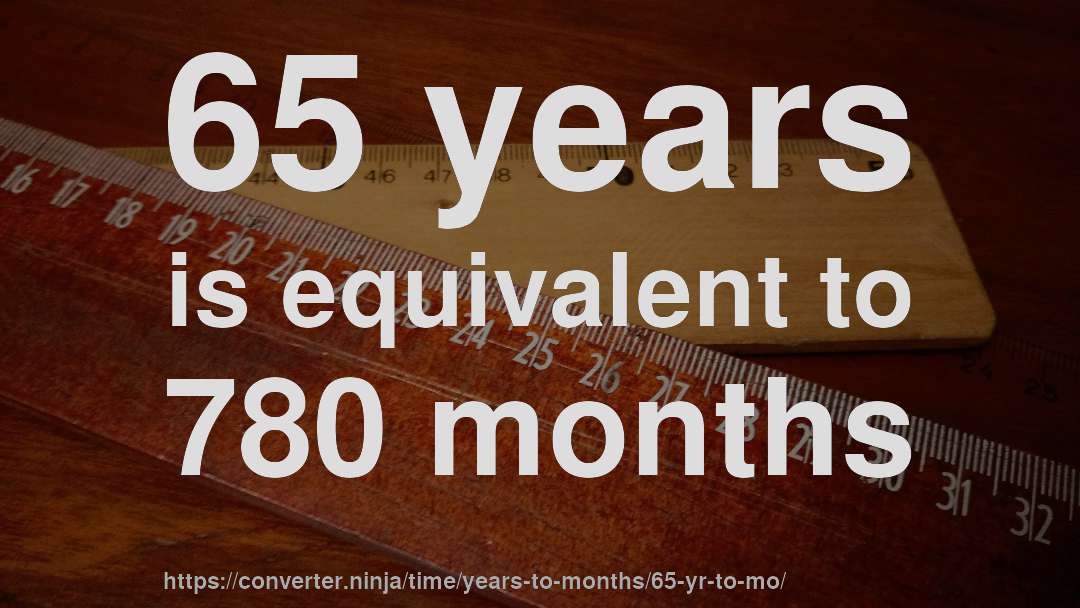 65 years is equivalent to 780 months
