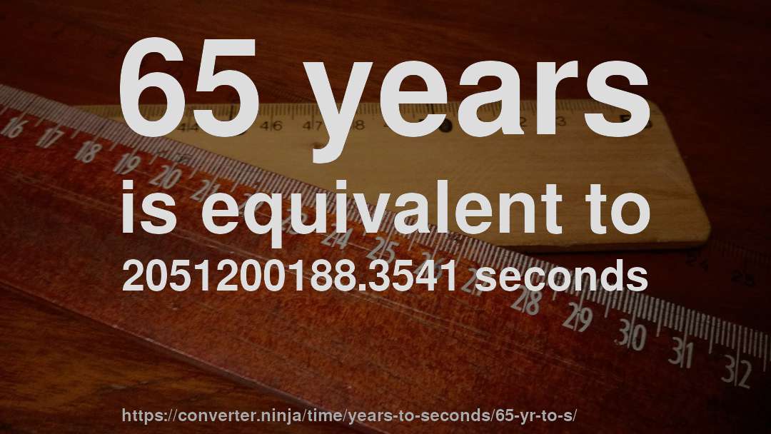 65 years is equivalent to 2051200188.3541 seconds