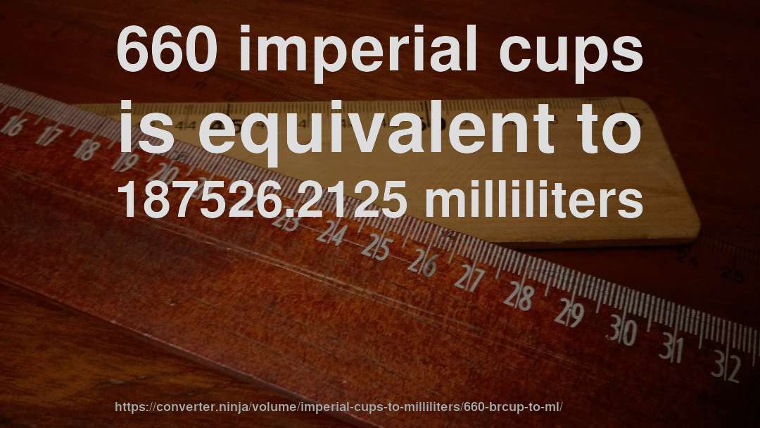 660 imperial cups is equivalent to 187526.2125 milliliters