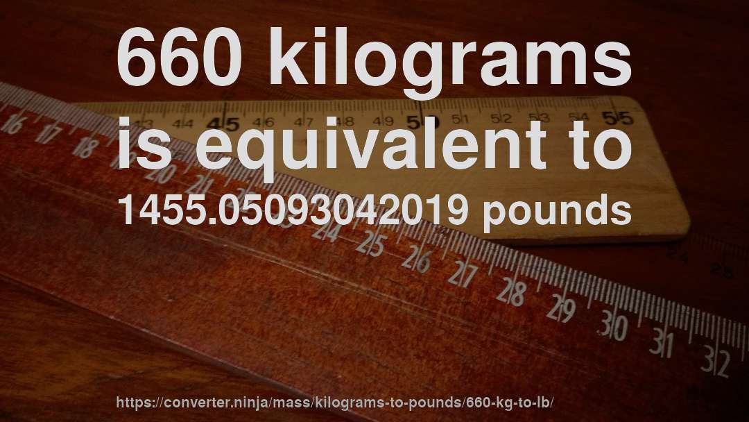 660 kilograms is equivalent to 1455.05093042019 pounds