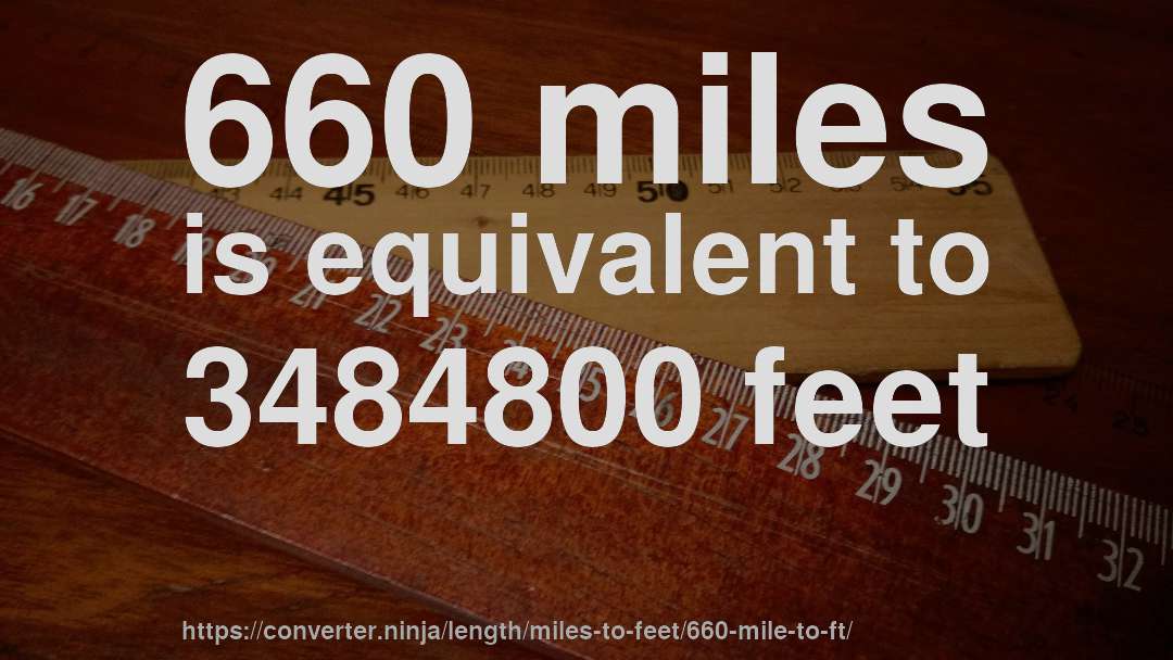 660 miles is equivalent to 3484800 feet
