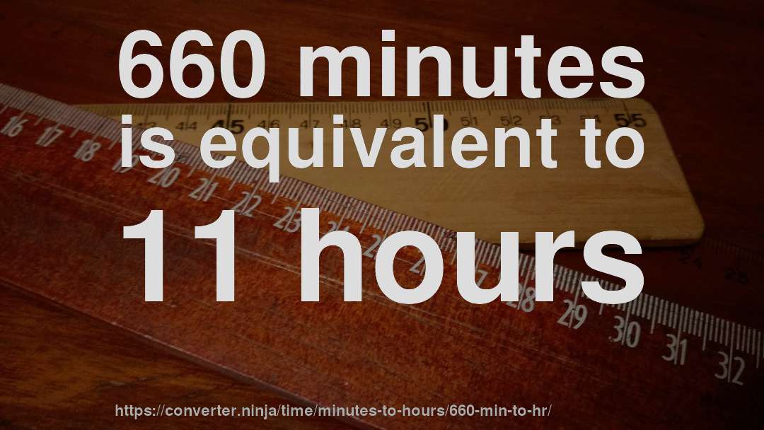 660 minutes is equivalent to 11 hours