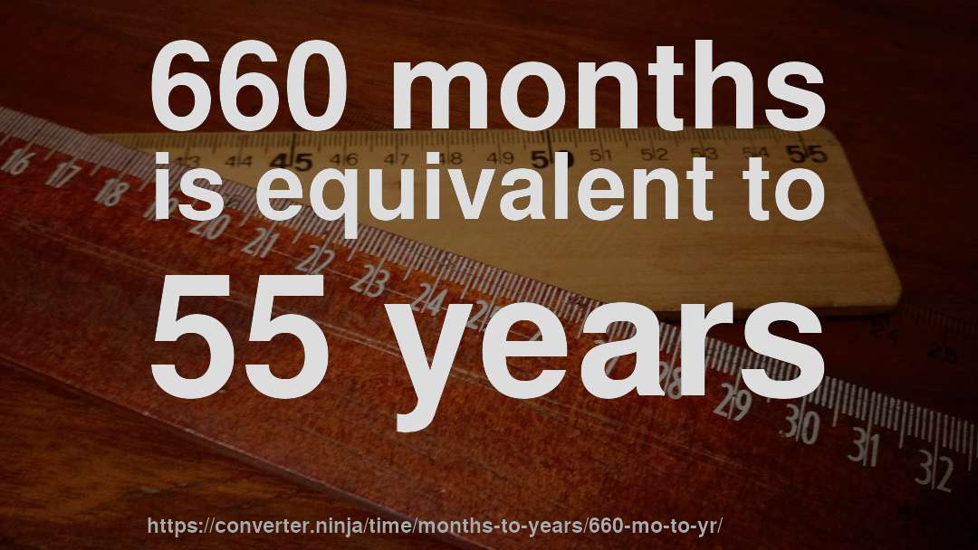 660 months is equivalent to 55 years
