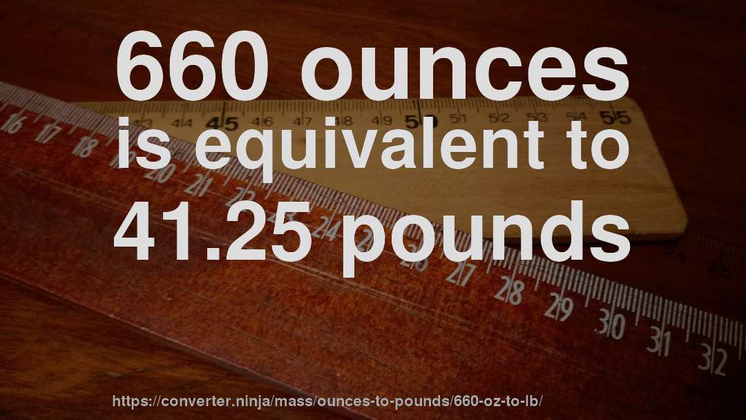 660 ounces is equivalent to 41.25 pounds