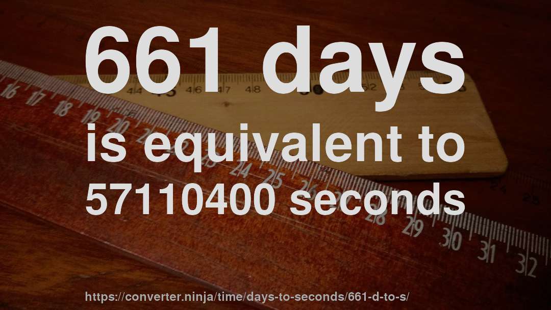 661 days is equivalent to 57110400 seconds