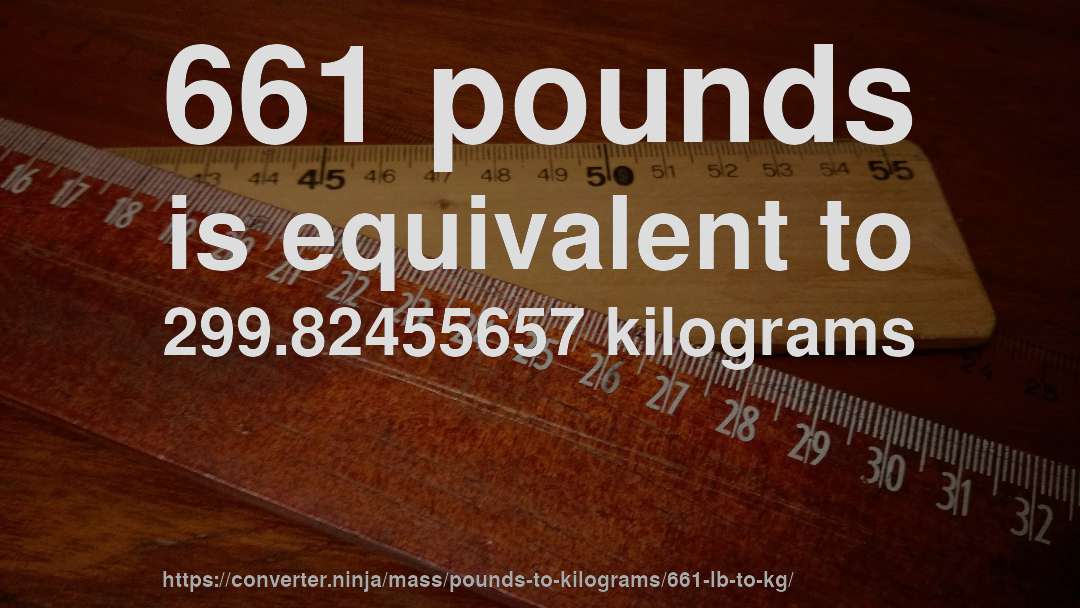 661 pounds is equivalent to 299.82455657 kilograms