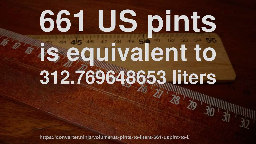 661 US pints is equivalent to 312.769648653 liters