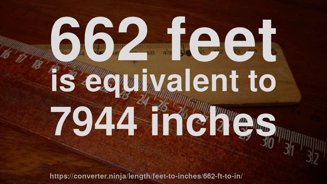 662 feet is equivalent to 7944 inches