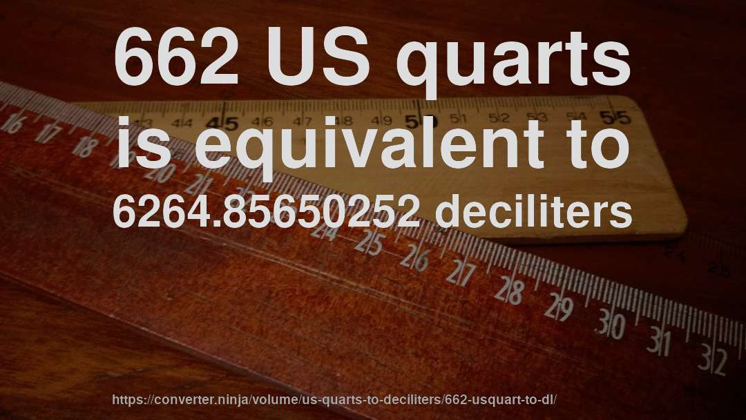 662 US quarts is equivalent to 6264.85650252 deciliters