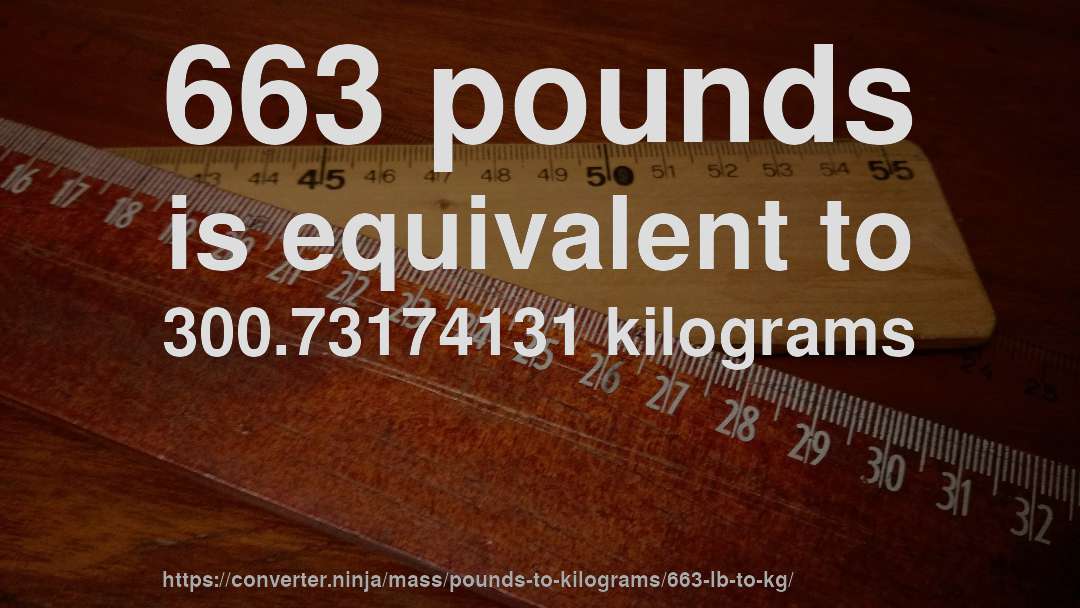 663 pounds is equivalent to 300.73174131 kilograms