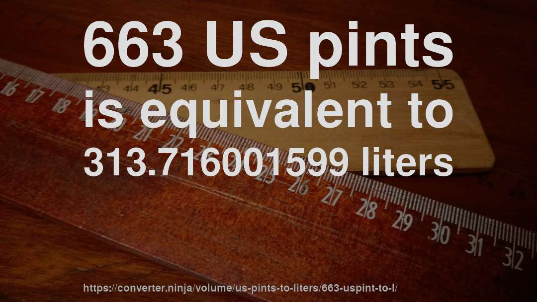663 US pints is equivalent to 313.716001599 liters