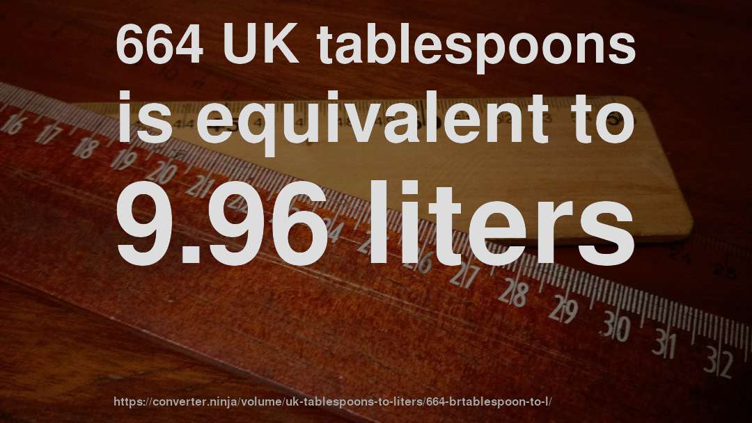 664 UK tablespoons is equivalent to 9.96 liters