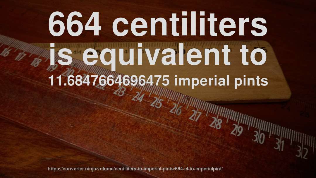 664 centiliters is equivalent to 11.6847664696475 imperial pints