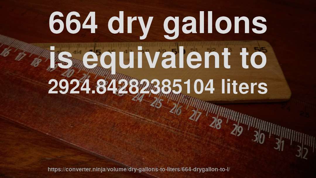 664 dry gallons is equivalent to 2924.84282385104 liters