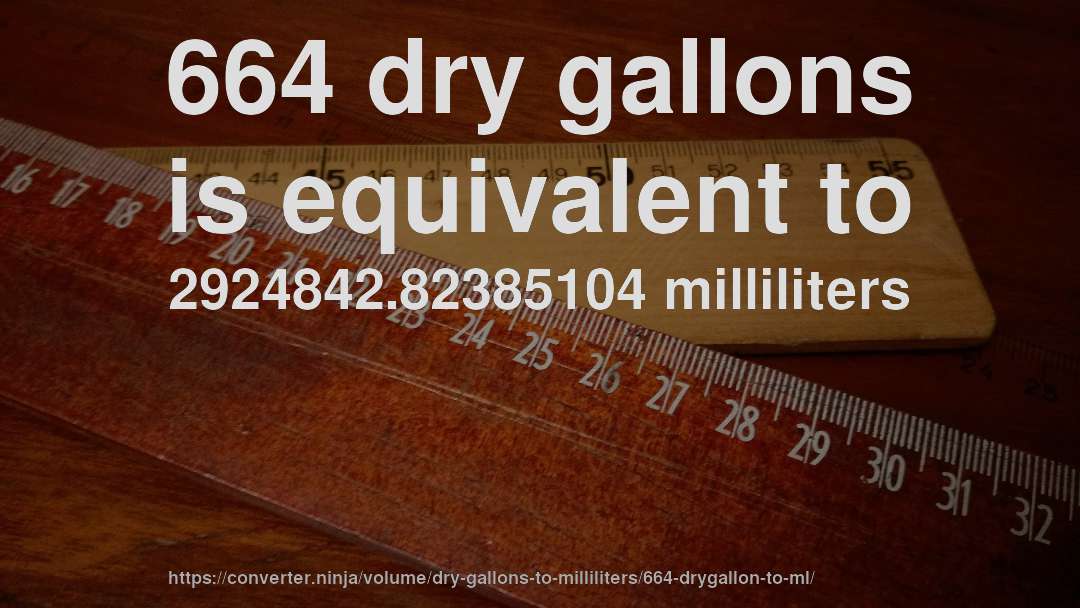 664 dry gallons is equivalent to 2924842.82385104 milliliters