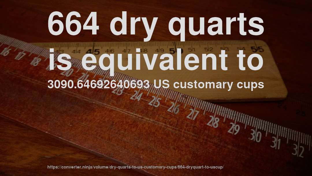 664 dry quarts is equivalent to 3090.64692640693 US customary cups