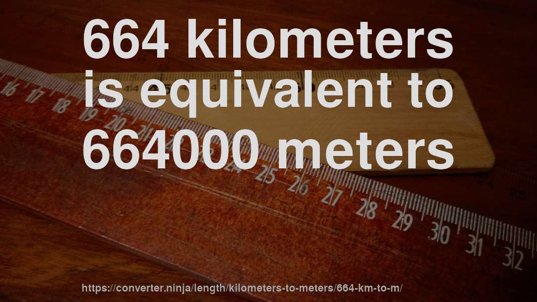 664 kilometers is equivalent to 664000 meters