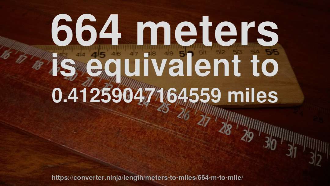 664 meters is equivalent to 0.41259047164559 miles