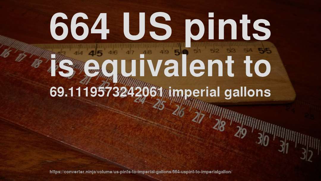 664 US pints is equivalent to 69.1119573242061 imperial gallons
