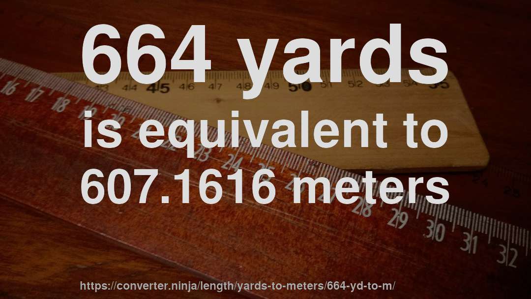 664 yards is equivalent to 607.1616 meters