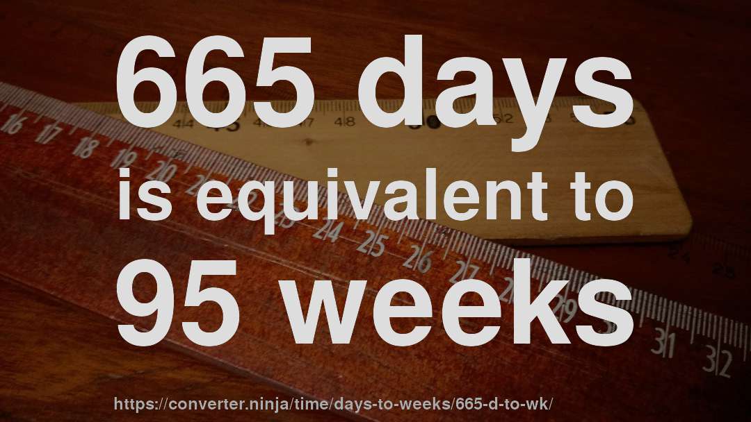 665 days is equivalent to 95 weeks