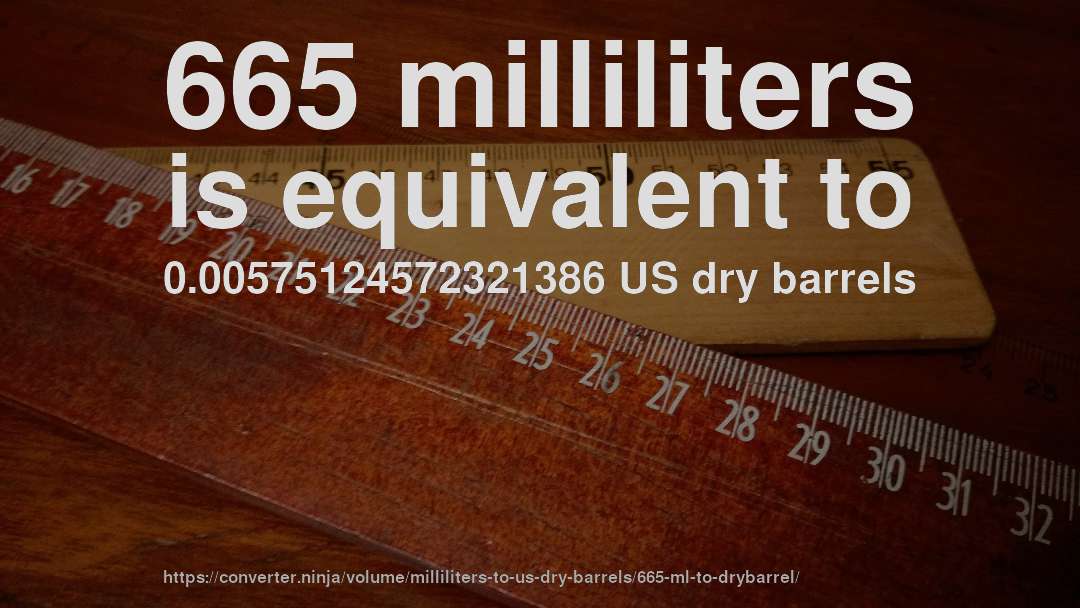 665 milliliters is equivalent to 0.00575124572321386 US dry barrels
