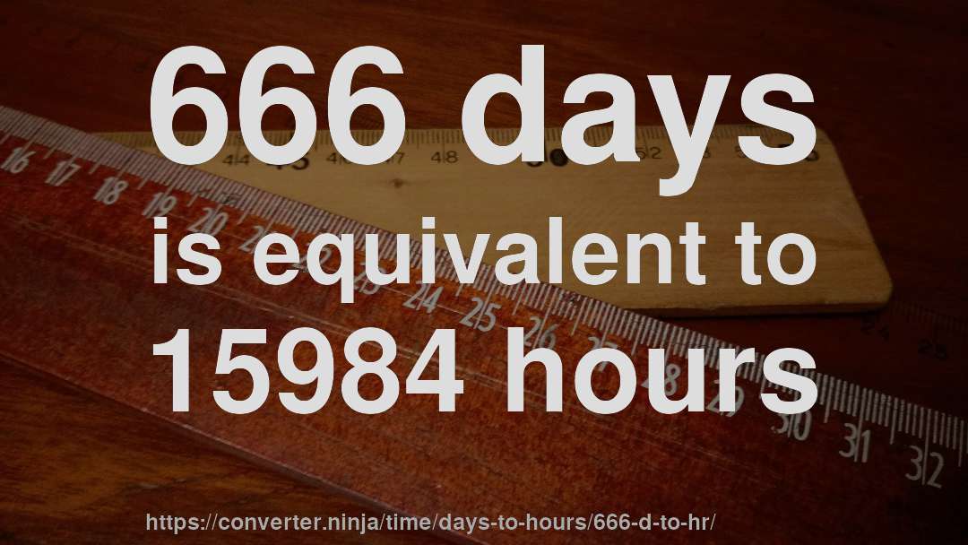 666 days is equivalent to 15984 hours