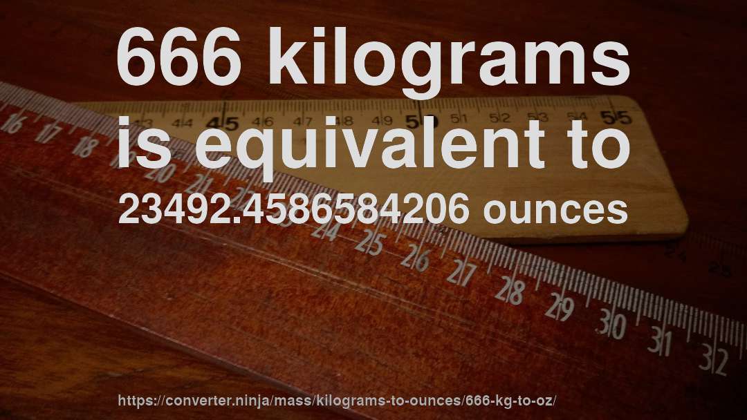 666 kilograms is equivalent to 23492.4586584206 ounces
