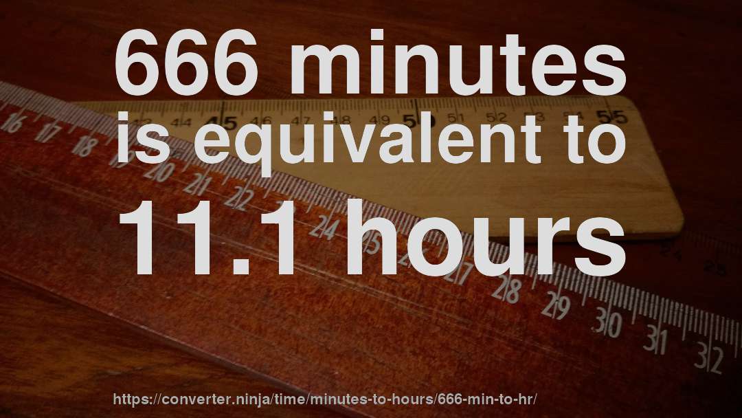666 minutes is equivalent to 11.1 hours