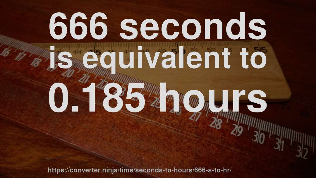 666 seconds is equivalent to 0.185 hours