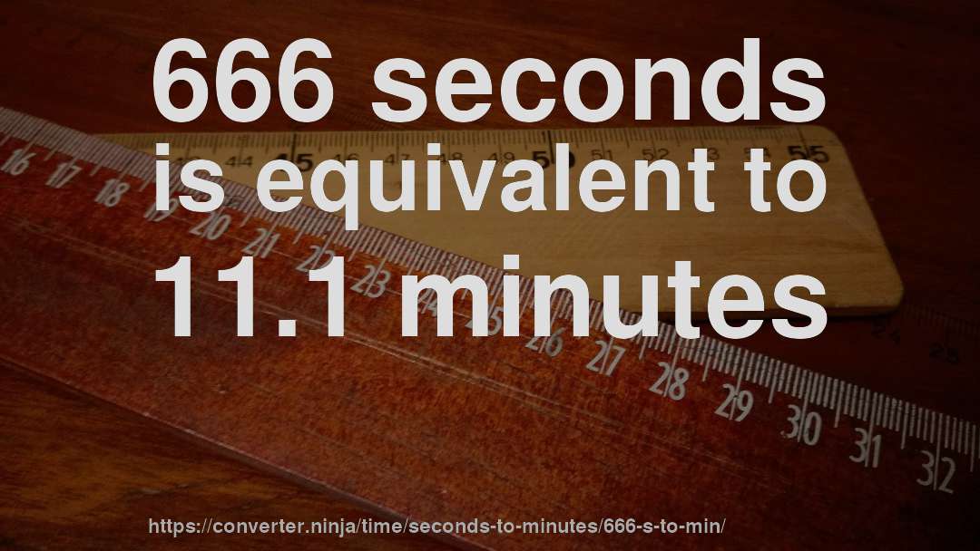 666 seconds is equivalent to 11.1 minutes