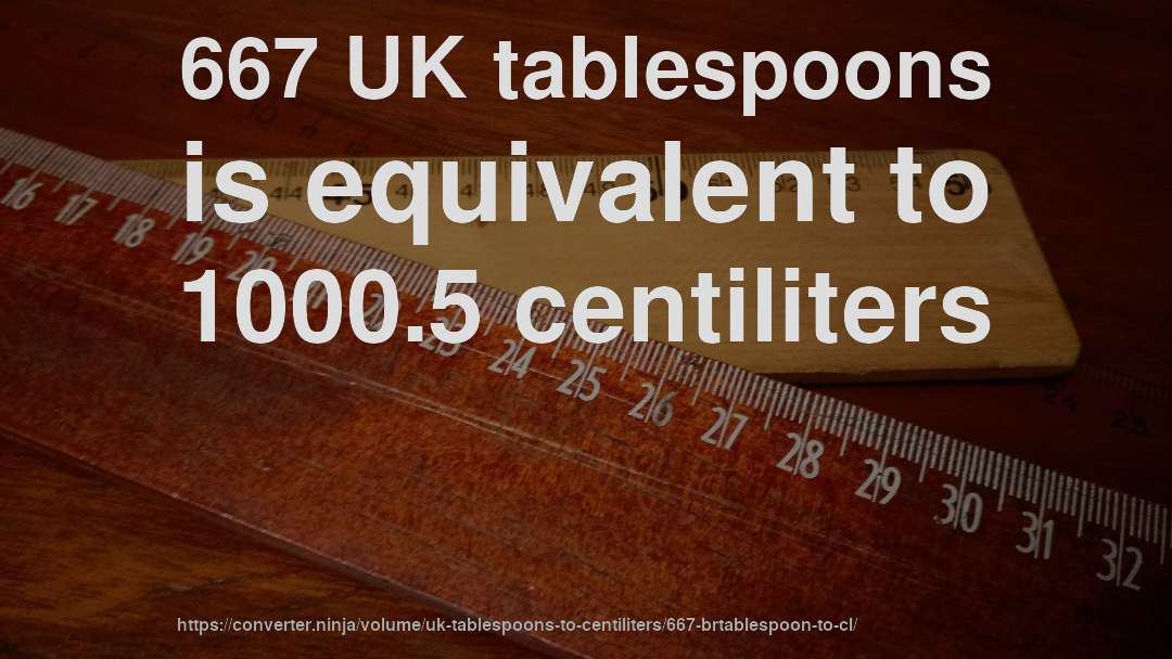 667 UK tablespoons is equivalent to 1000.5 centiliters