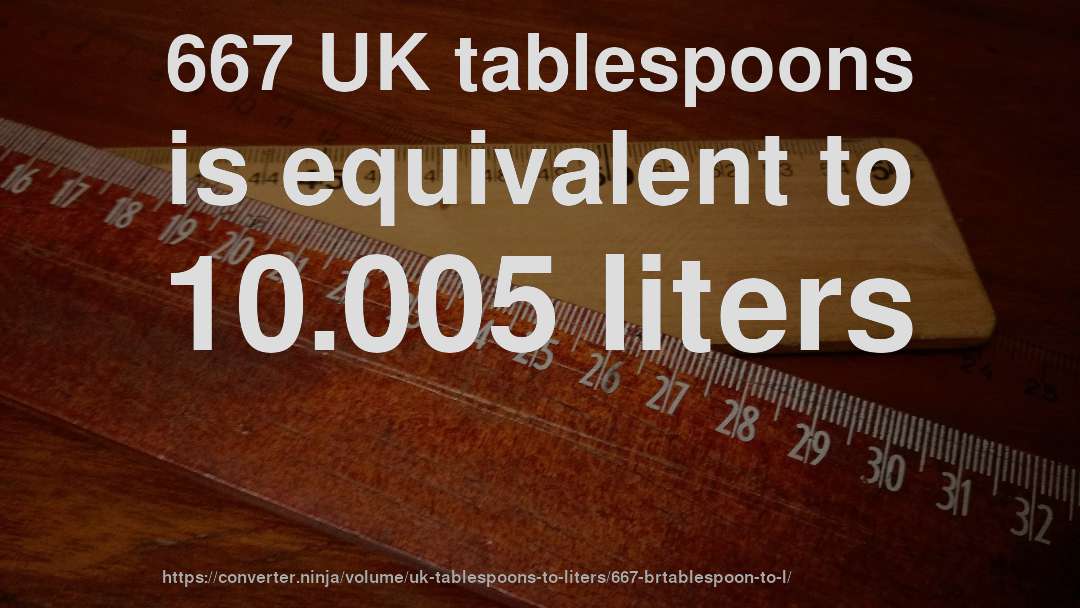 667 UK tablespoons is equivalent to 10.005 liters