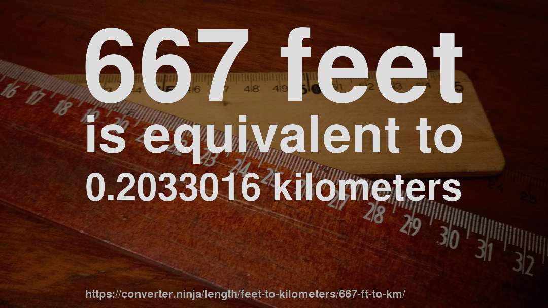 667 feet is equivalent to 0.2033016 kilometers