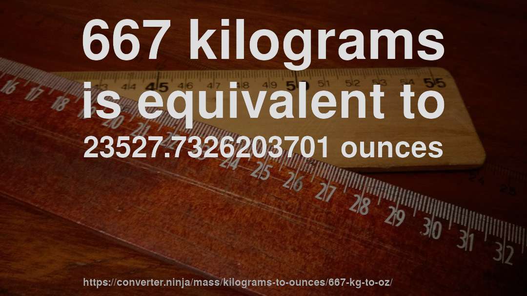 667 kilograms is equivalent to 23527.7326203701 ounces